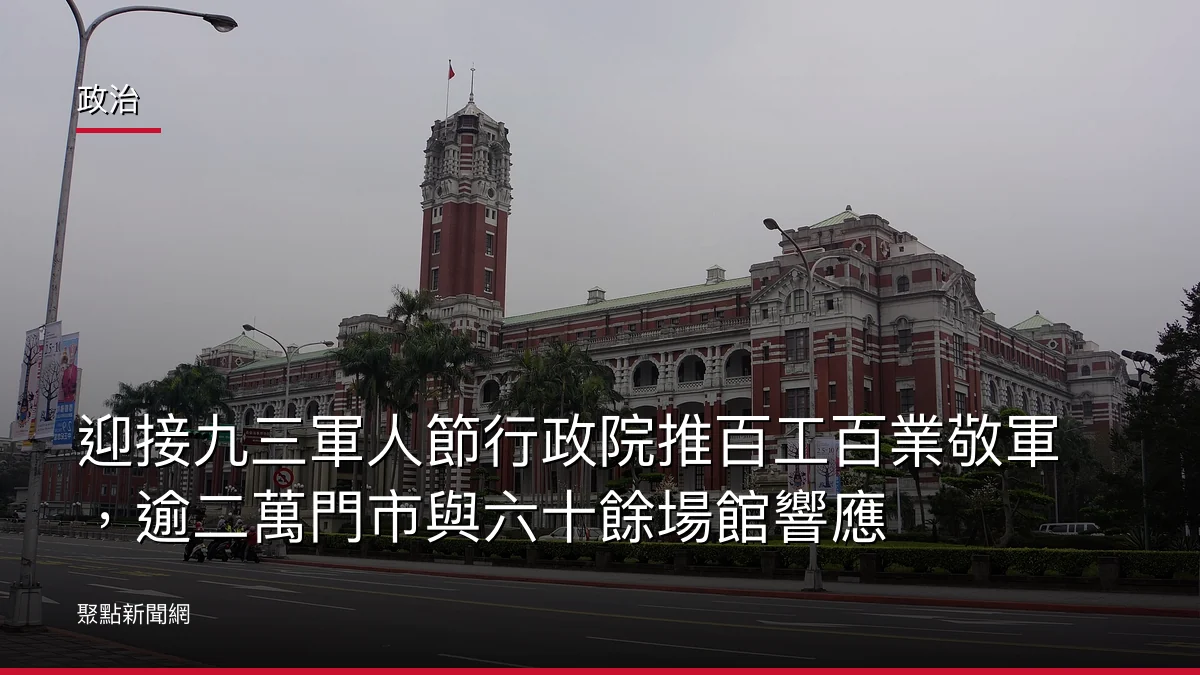 政治：迎接九三軍人節行政院推百工百業敬軍，逾二萬門市與六十餘場館響應