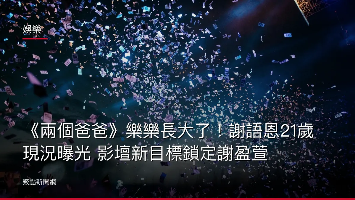 娛樂：《兩個爸爸》樂樂長大了！謝語恩21歲現況曝光 影壇新目標鎖定謝盈萱
