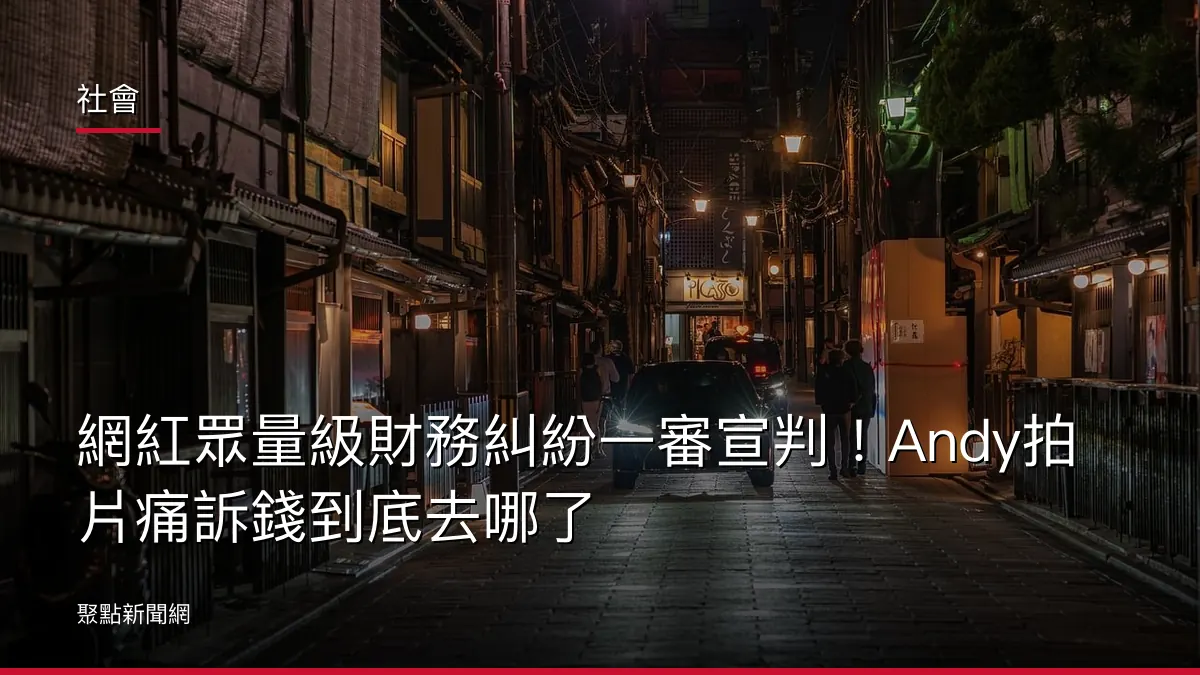 社會：網紅眾量級財務糾紛一審宣判！Andy拍片痛訴錢到底去哪了