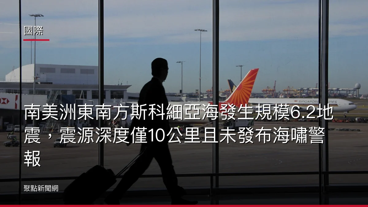 國際:南美洲東南方斯科細亞海發生規模6.2地震,震源深度僅10公里且未發布海嘯警報