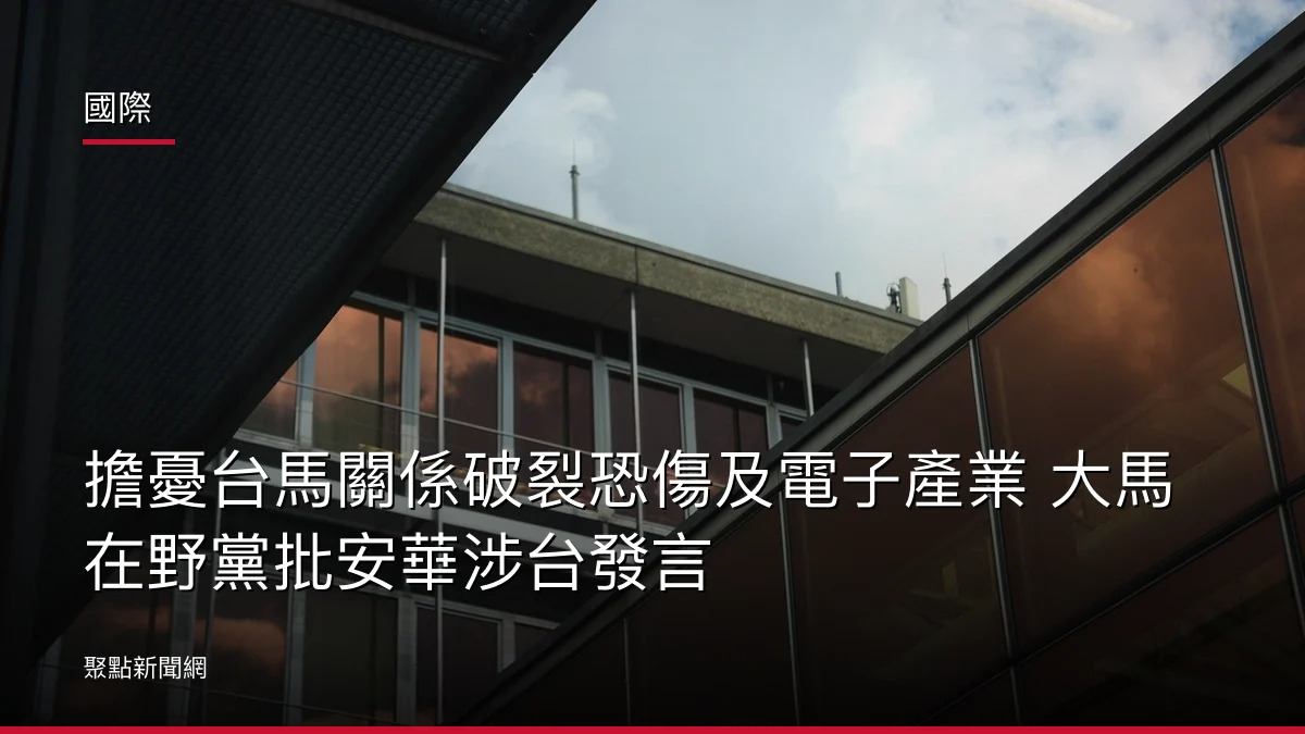 國際:擔憂台馬關係破裂恐傷及電子產業 大馬在野黨批安華涉台發言