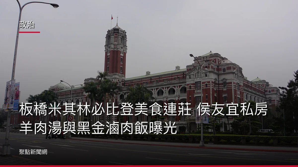 政治：板橋米其林必比登美食連莊 侯友宜私房羊肉湯與黑金滷肉飯曝光