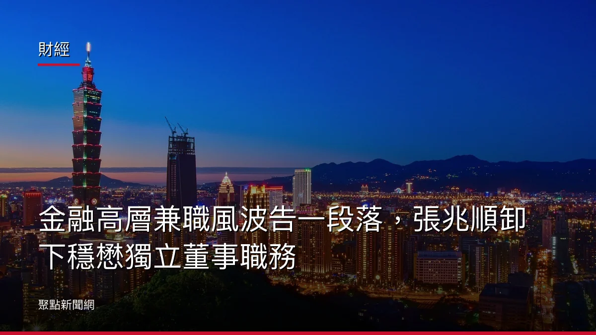 財經:金融高層兼職風波告一段落,張兆順卸下穩懋獨立董事職務