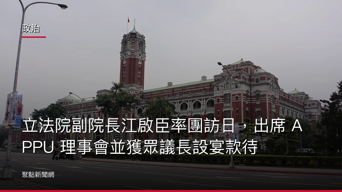 政治：立法院副院長江啟臣率團訪日，出席 APPU 理事會並獲眾議長設宴款待