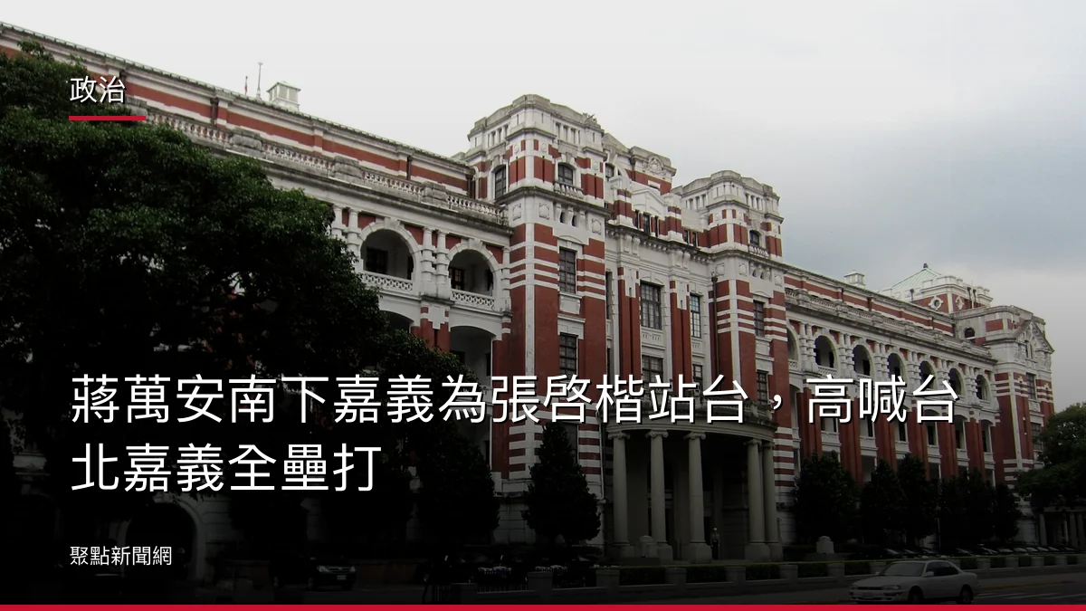 政治：蔣萬安南下嘉義為張啓楷站台，高喊台北嘉義全壘打