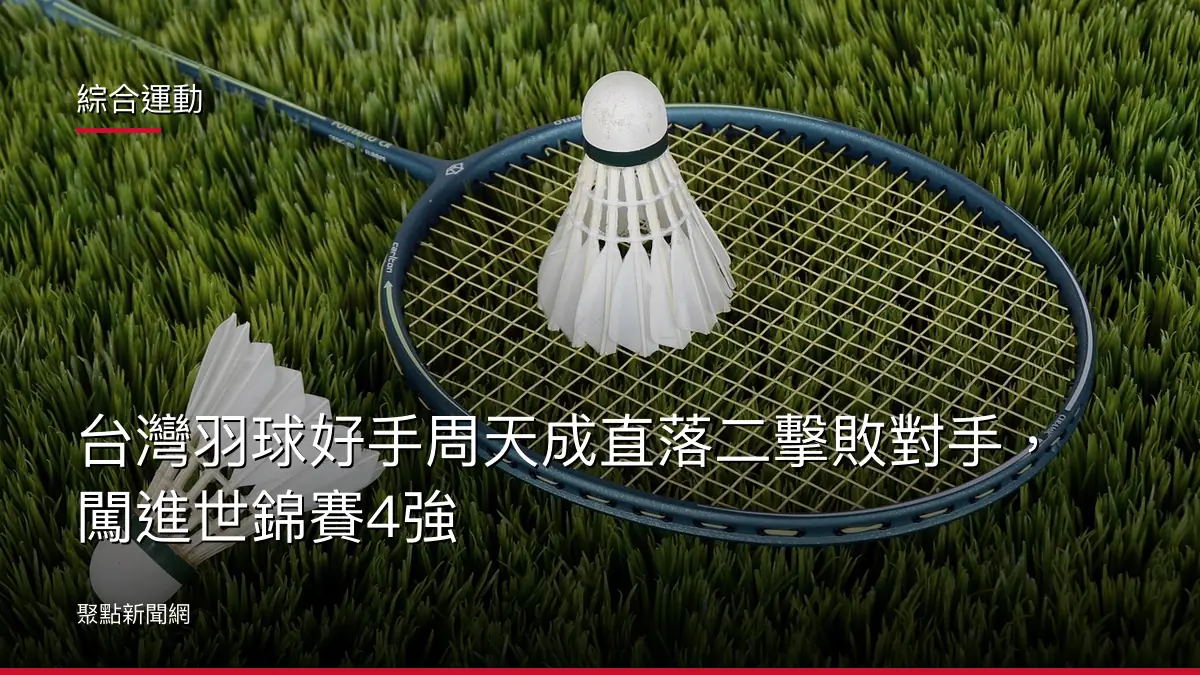 綜合運動：台灣羽球好手周天成直落二擊敗對手，闖進世錦賽4強