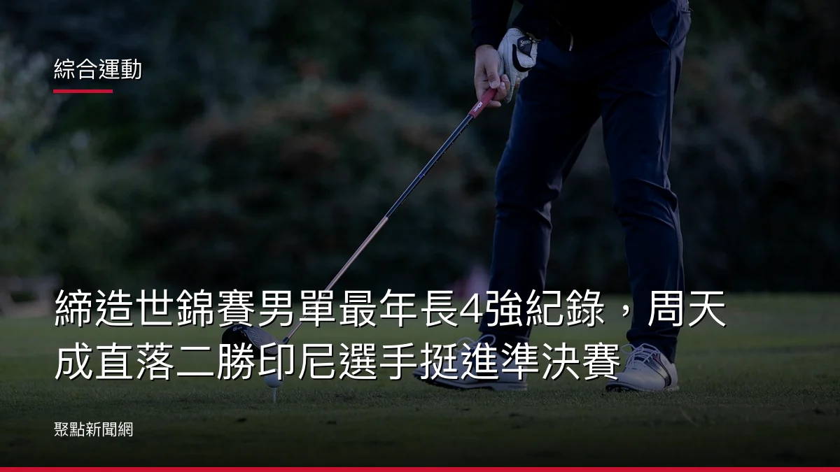 綜合運動：締造世錦賽男單最年長4強紀錄，周天成直落二勝印尼選手挺進準決賽