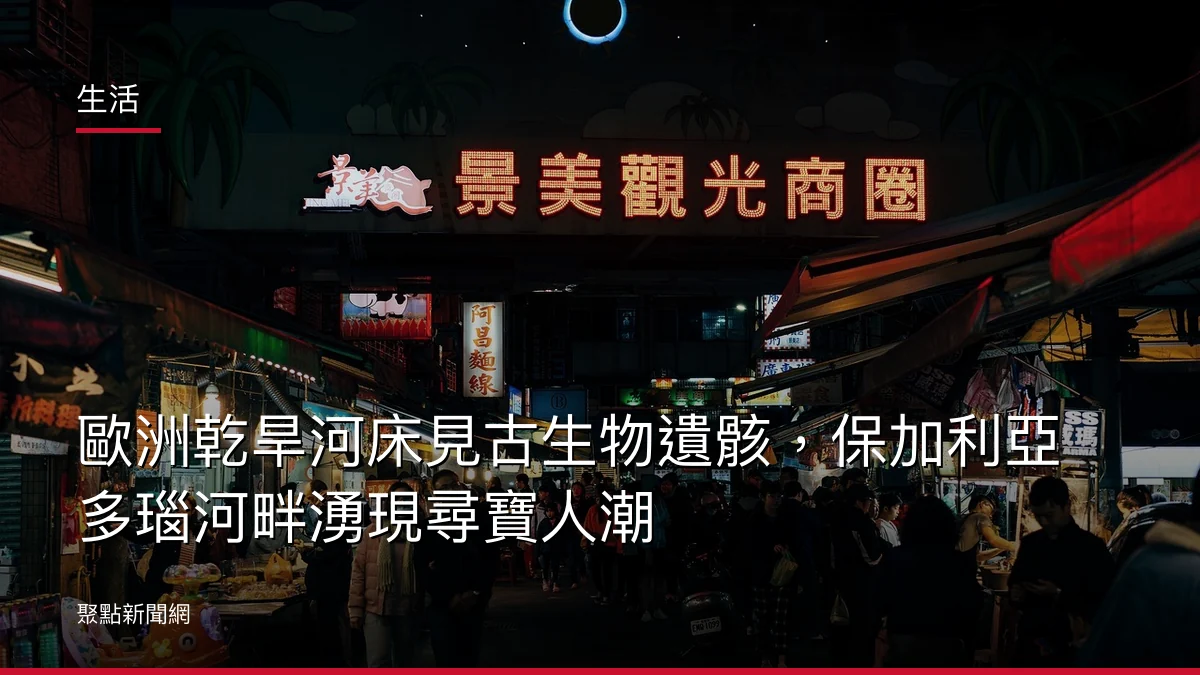 生活：歐洲乾旱河床見古生物遺骸，保加利亞多瑙河畔湧現尋寶人潮