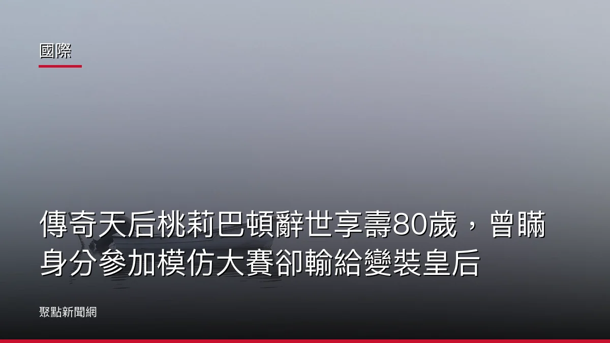 國際：傳奇天后桃莉巴頓辭世享壽80歲，曾瞞身分參加模仿大賽卻輸給變裝皇后