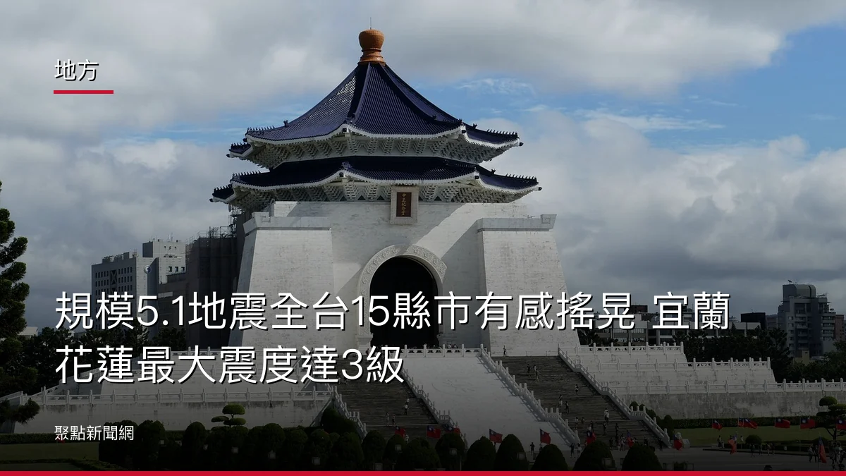 地方:規模5.1地震全台15縣市有感搖晃 宜蘭花蓮最大震度達3級