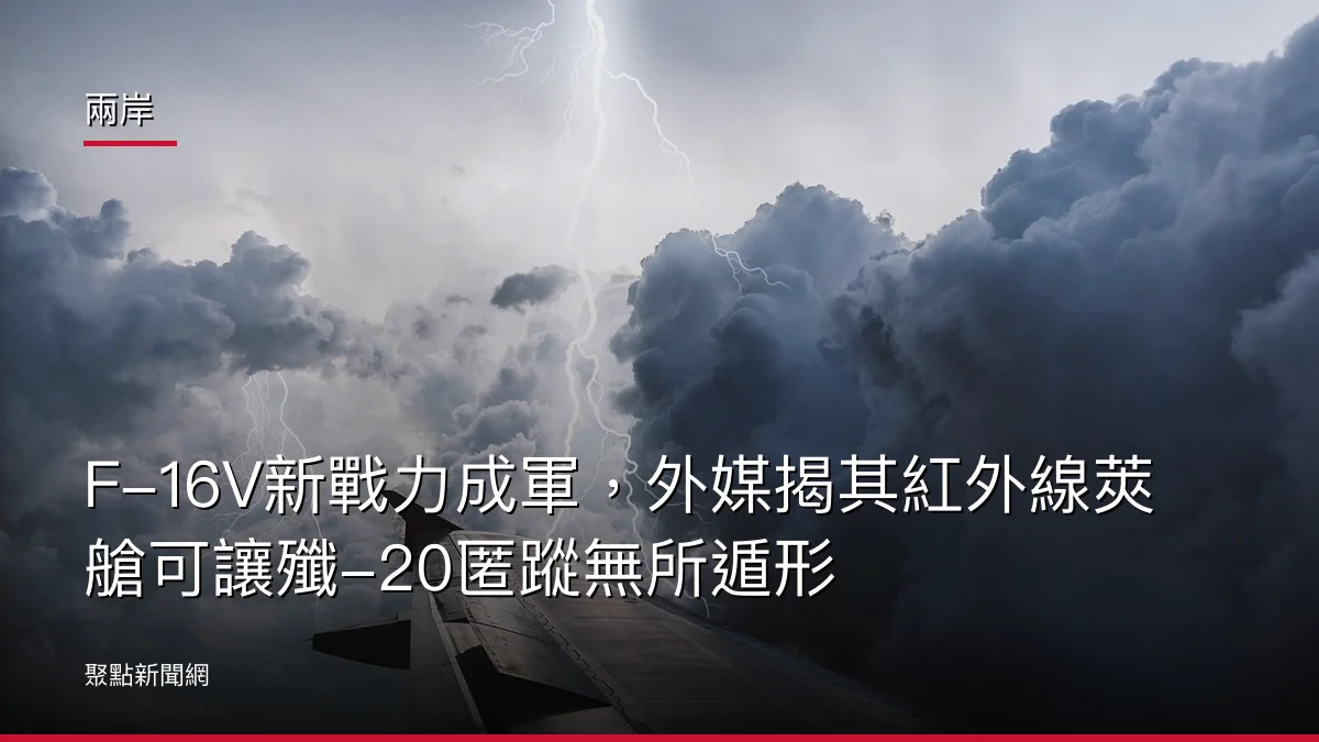 兩岸：F-16V新戰力成軍，外媒揭其紅外線莢艙可讓殲-20匿蹤無所遁形