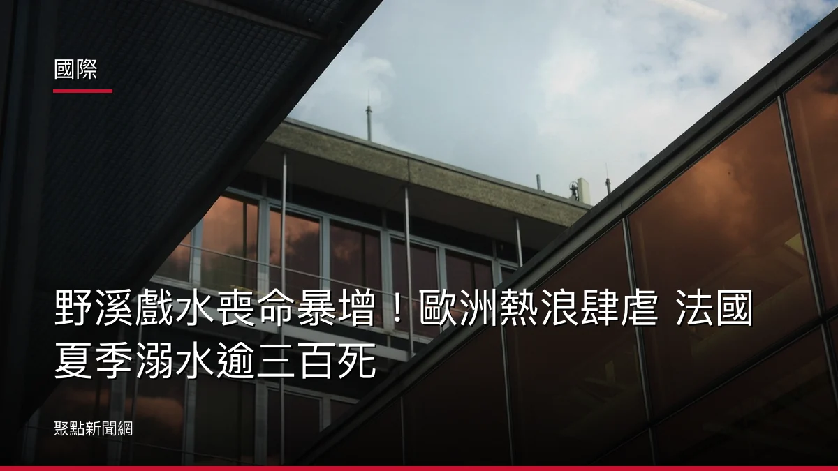 國際:野溪戲水喪命暴增!歐洲熱浪肆虐 法國夏季溺水逾三百死