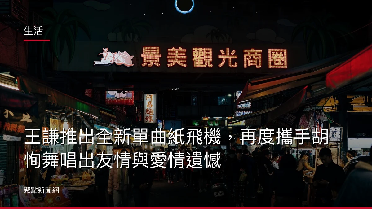 生活：王謙推出全新單曲紙飛機，再度攜手胡恂舞唱出友情與愛情遺憾