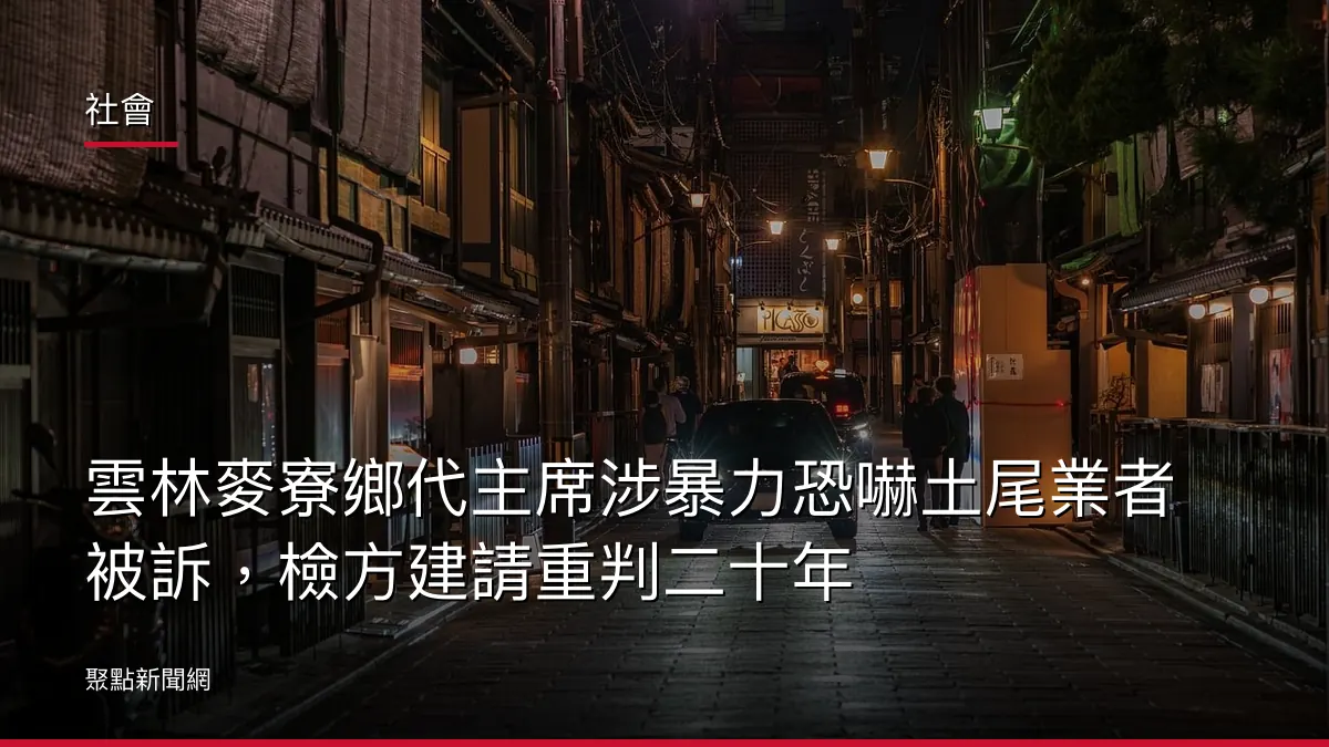 社會：雲林麥寮鄉代主席涉暴力恐嚇土尾業者被訴，檢方建請重判二十年