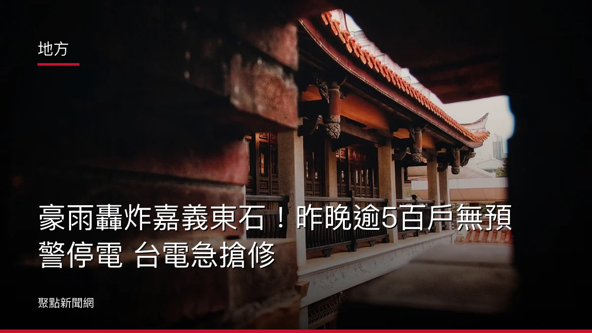 地方:豪雨轟炸嘉義東石!昨晚逾5百戶無預警停電 台電急搶修