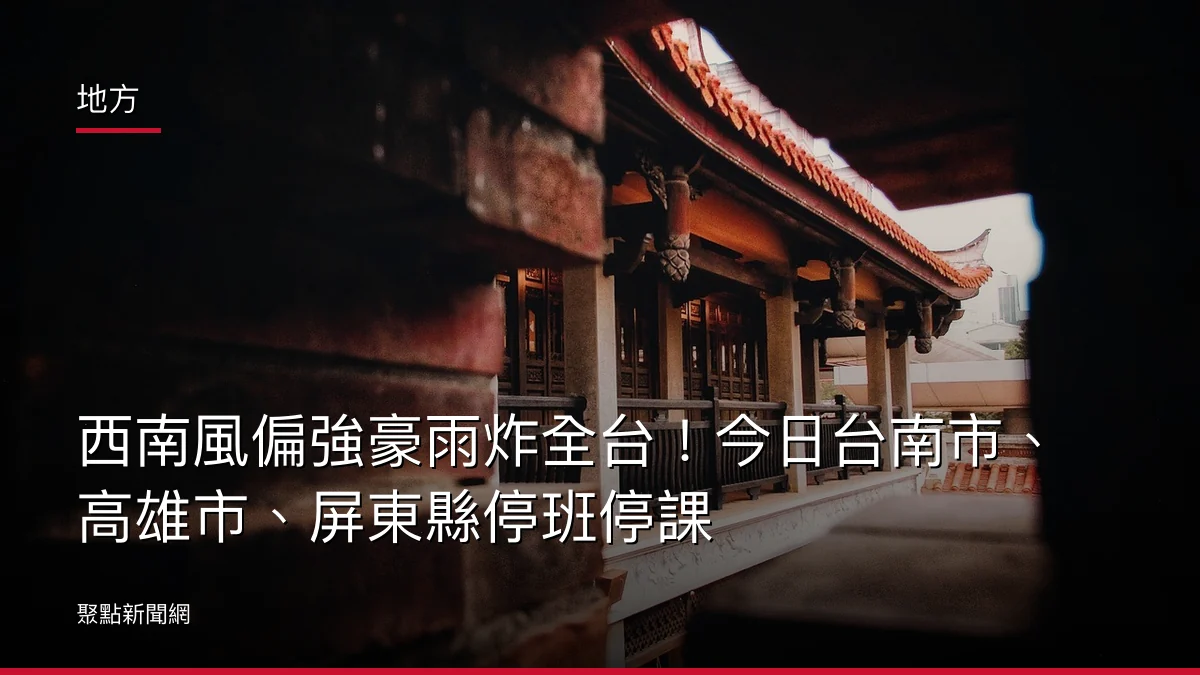 地方:西南風偏強豪雨炸全台!今日台南市、高雄市、屏東縣停班停課
