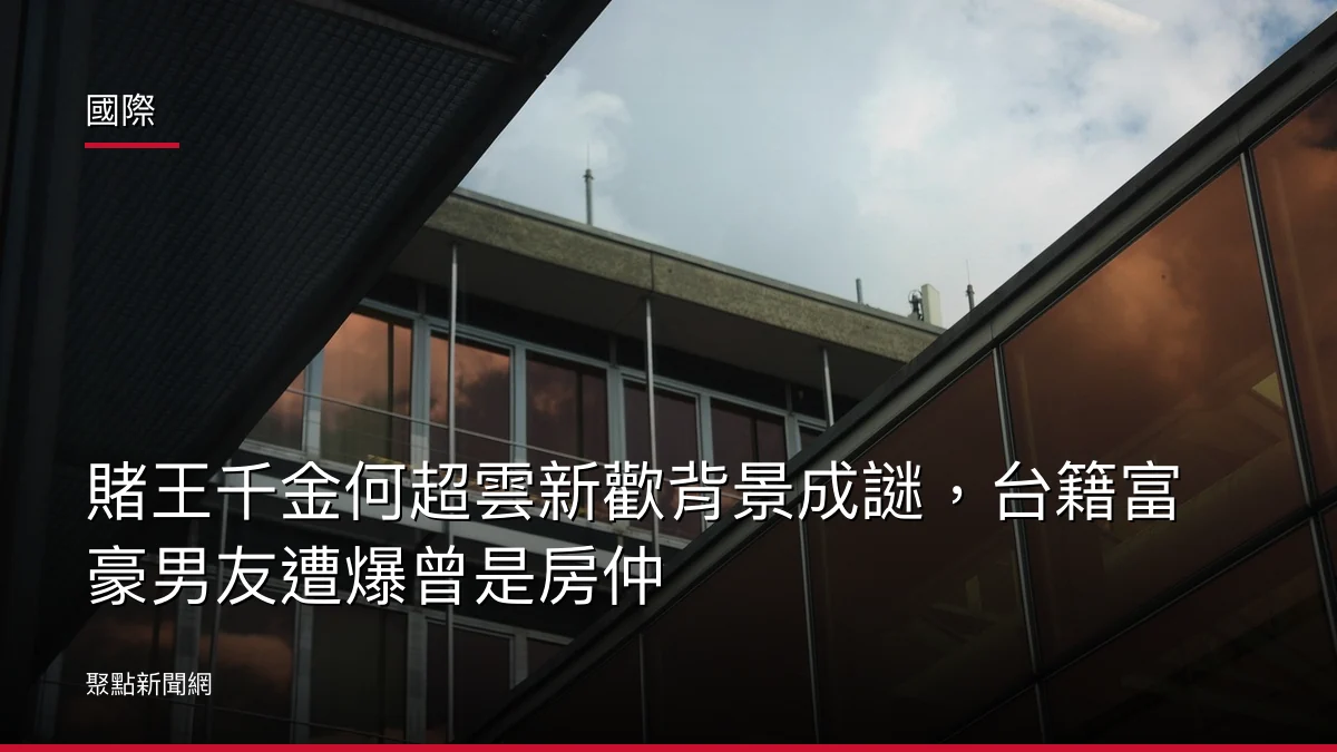 國際:賭王千金何超雲新歡背景成謎,台籍富豪男友遭爆曾是房仲