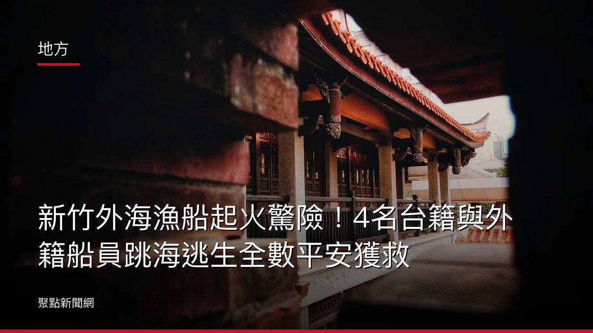 地方:新竹外海漁船起火驚險!4名台籍與外籍船員跳海逃生全數平安獲救