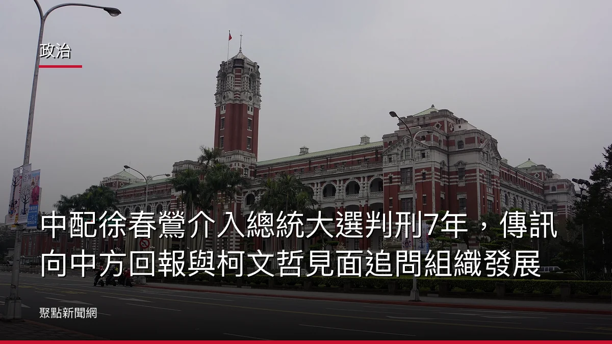 政治：中配徐春鶯介入總統大選判刑7年，傳訊向中方回報與柯文哲見面追問組織發展