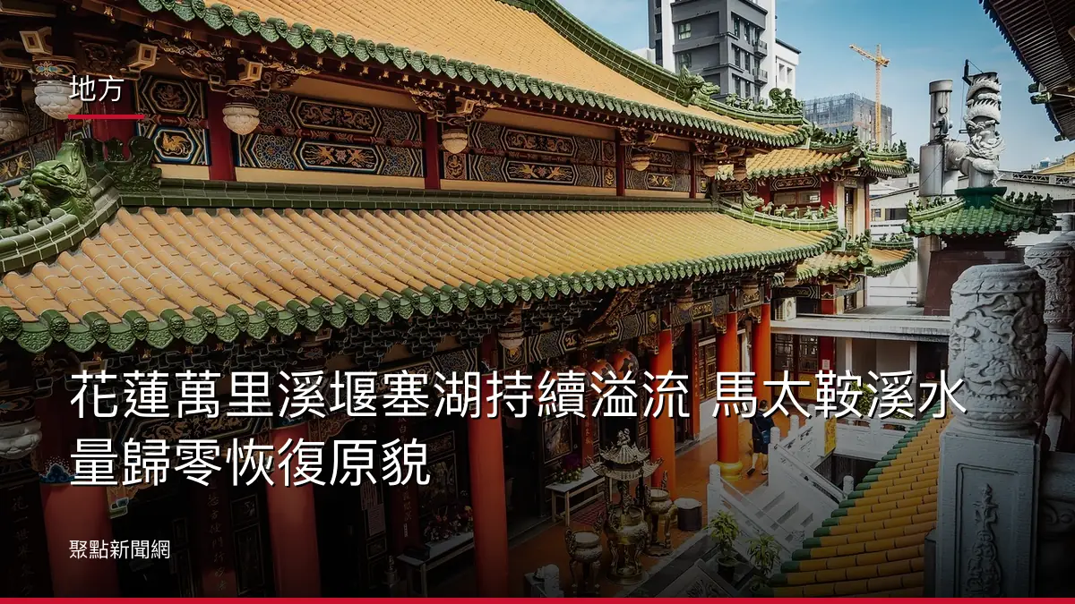 地方:花蓮萬里溪堰塞湖持續溢流 馬太鞍溪水量歸零恢復原貌