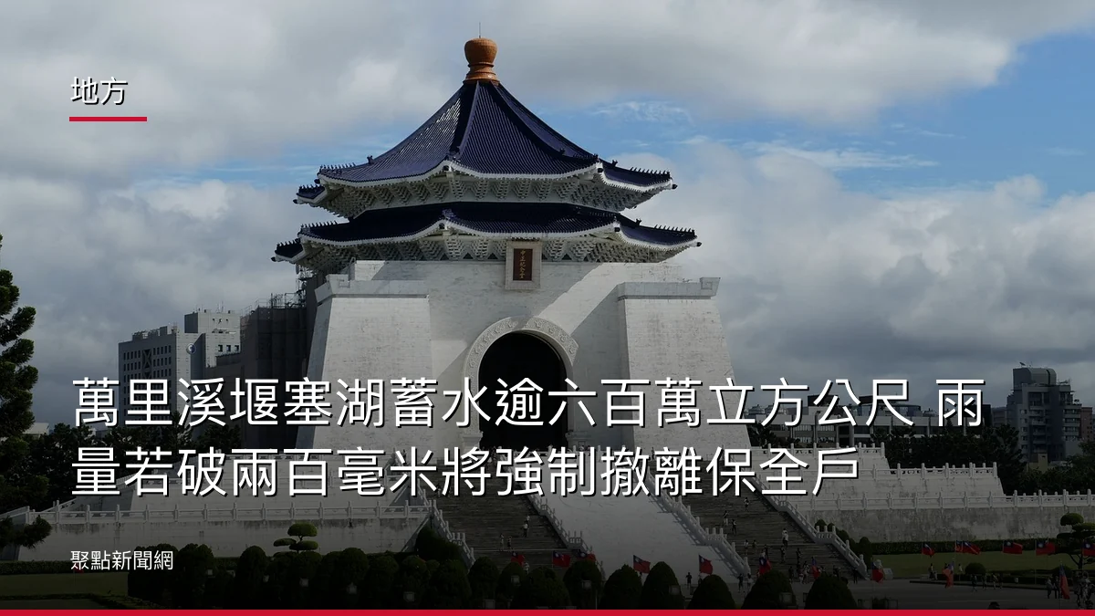 地方:萬里溪堰塞湖蓄水逾六百萬立方公尺 雨量若破兩百毫米將強制撤離保全戶