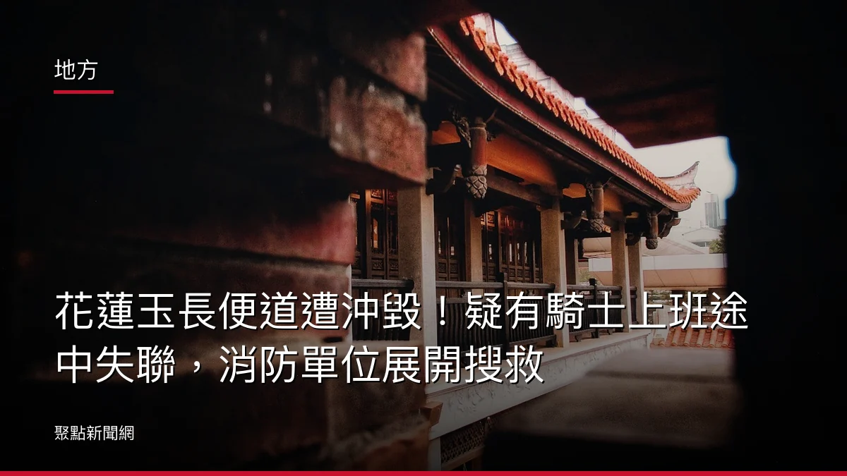 地方:花蓮玉長便道遭沖毀!疑有騎士上班途中失聯,消防單位展開搜救