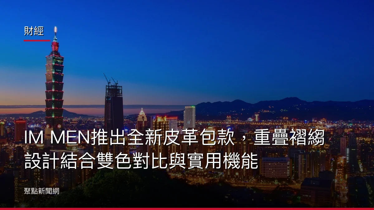 財經：IM MEN推出全新皮革包款，重疊褶縐設計結合雙色對比與實用機能