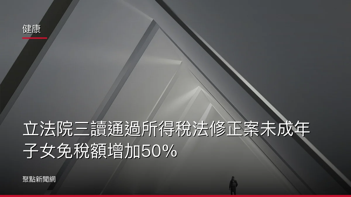 健康：立法院三讀通過所得稅法修正案未成年子女免稅額增加50%