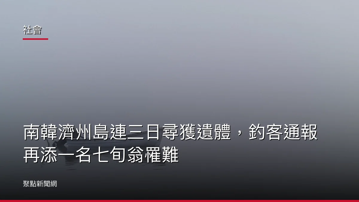 社會：南韓濟州島連三日尋獲遺體，釣客通報再添一名七旬翁罹難