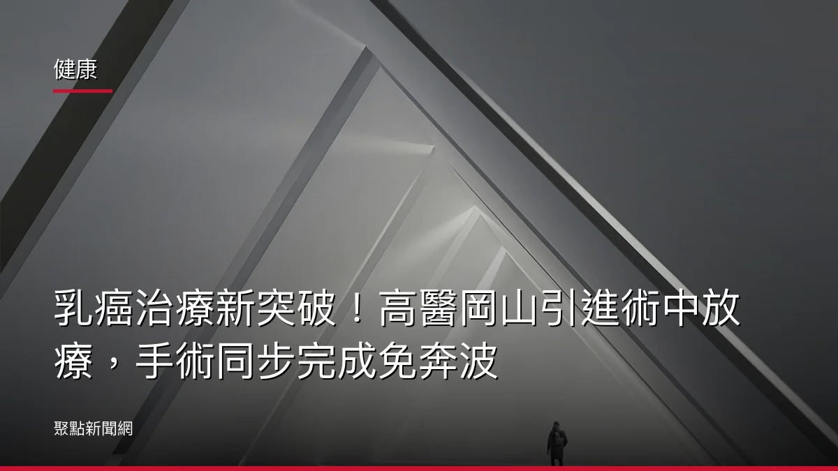 健康：乳癌治療新突破！高醫岡山引進術中放療，手術同步完成免奔波