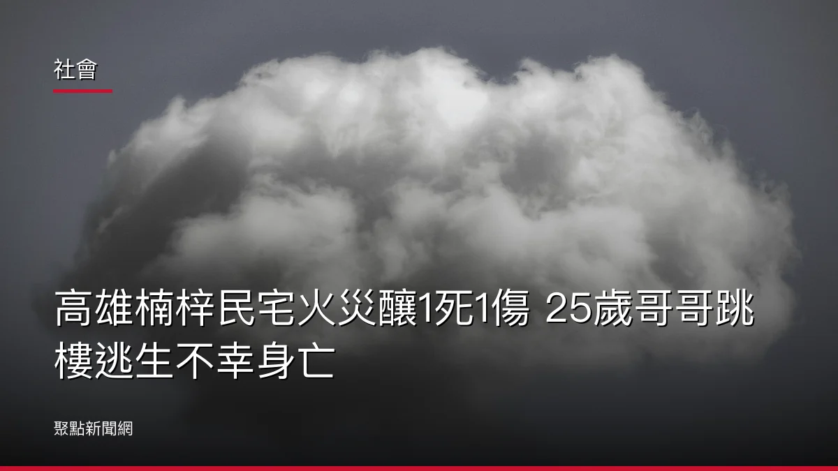 社會：高雄楠梓民宅火災釀1死1傷 25歲哥哥跳樓逃生不幸身亡