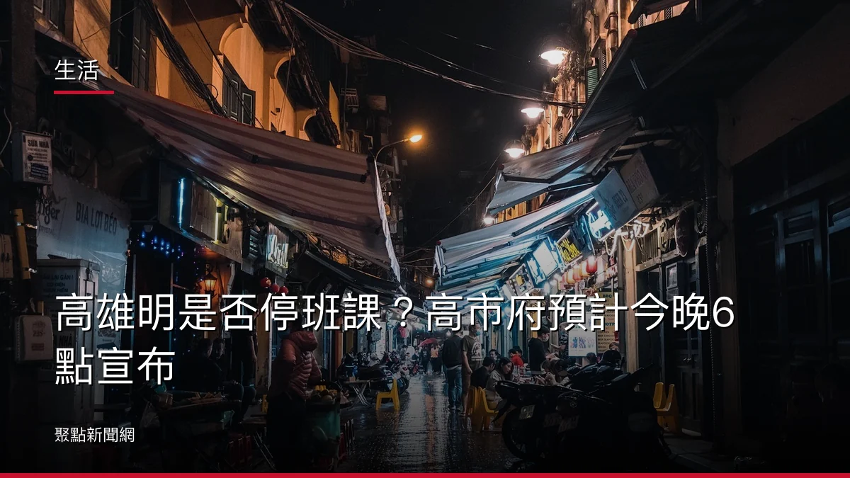 生活：高雄明是否停班課？高市府預計今晚6點宣布