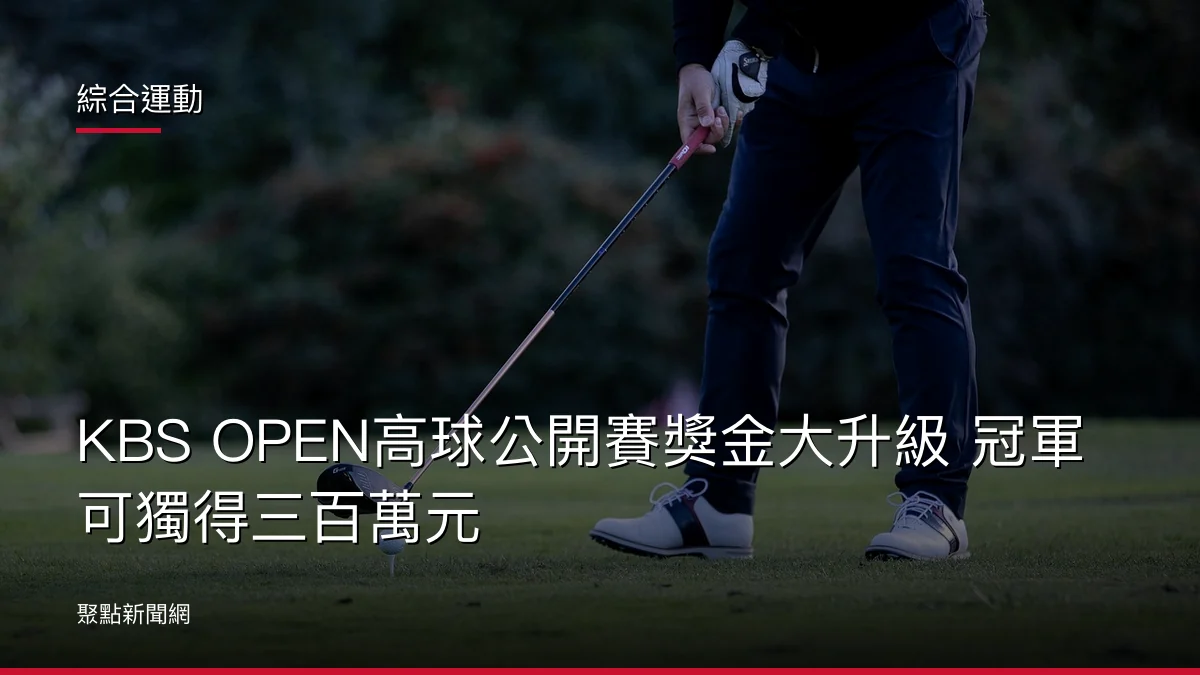 綜合運動：KBS OPEN高球公開賽獎金大升級 冠軍可獨得三百萬元