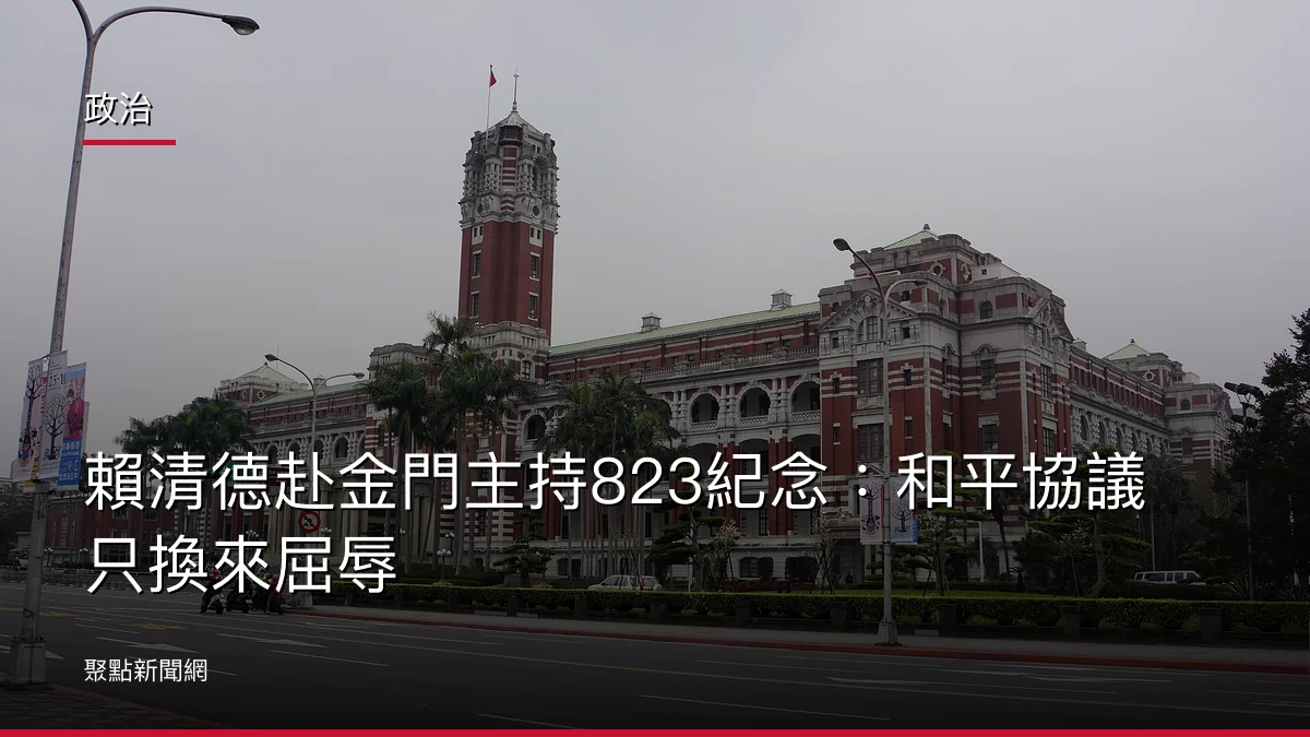 政治：賴清德赴金門主持823紀念：和平協議只換來屈辱