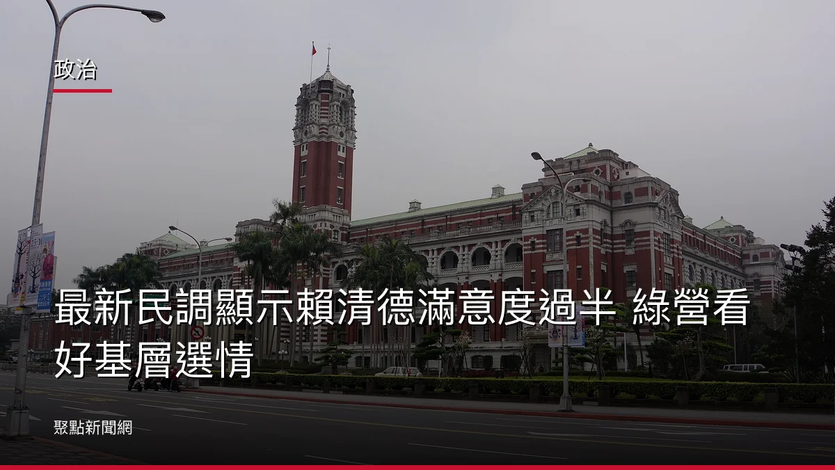 政治：最新民調顯示賴清德滿意度過半 綠營看好基層選情