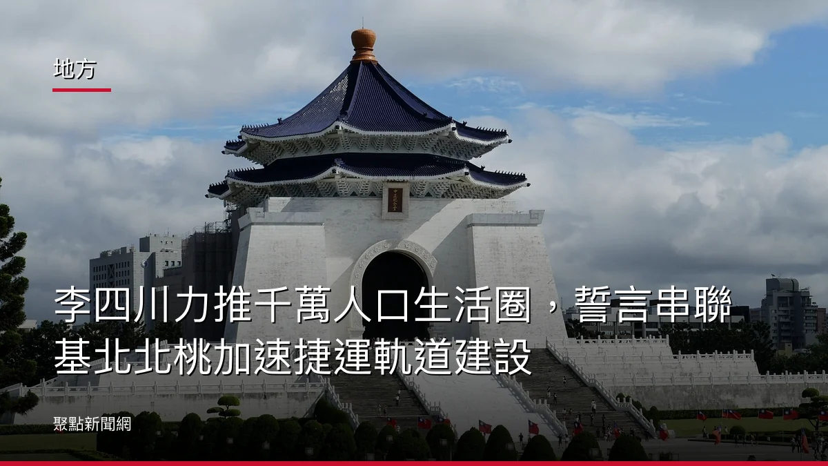 地方:李四川力推千萬人口生活圈,誓言串聯基北北桃加速捷運軌道建設