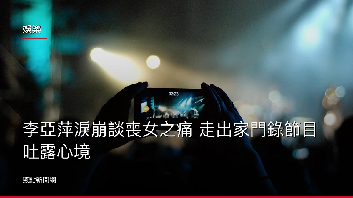 娛樂：李亞萍淚崩談喪女之痛 走出家門錄節目吐露心境