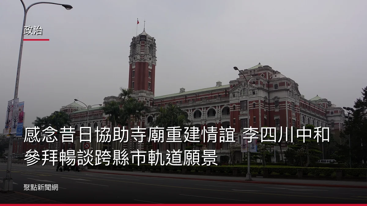 政治：感念昔日協助寺廟重建情誼 李四川中和參拜暢談跨縣市軌道願景