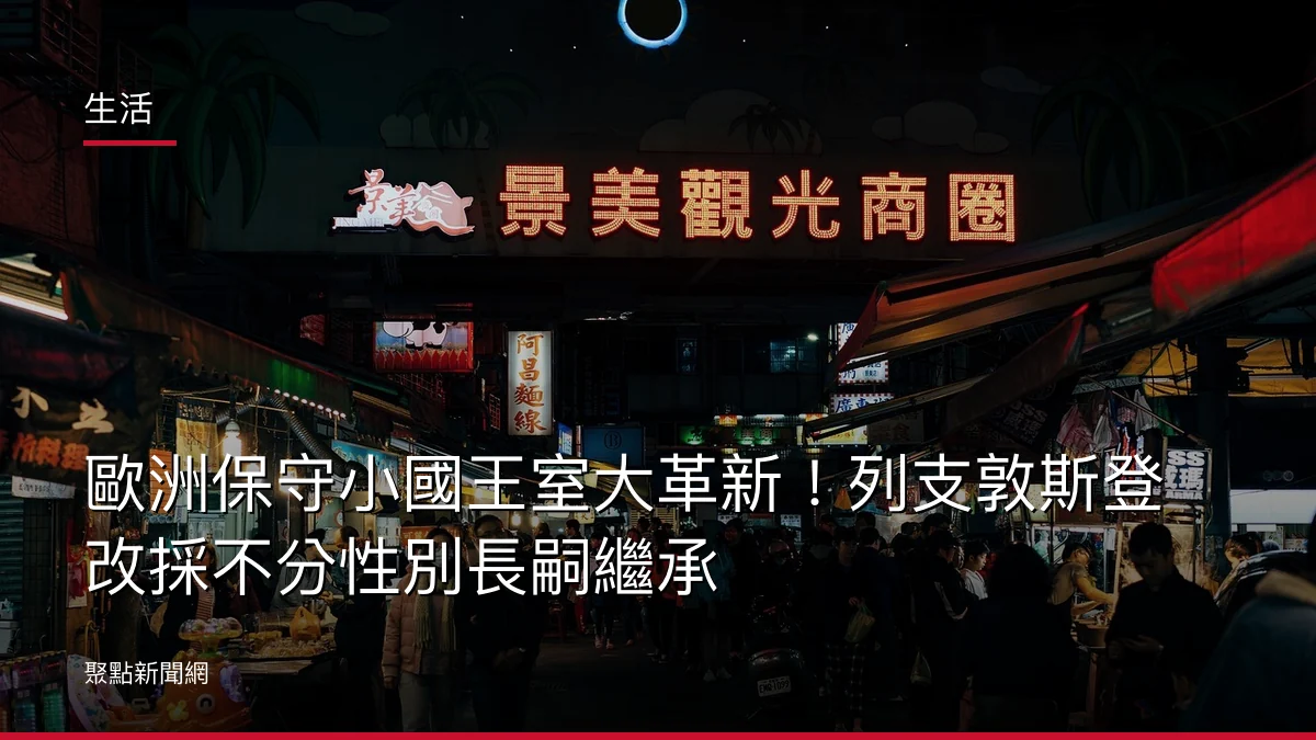 生活：歐洲保守小國王室大革新！列支敦斯登改採不分性別長嗣繼承