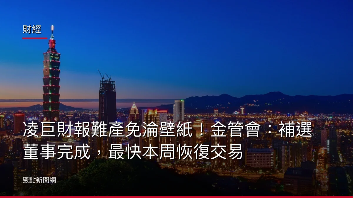財經:凌巨財報難產免淪壁紙!金管會:補選董事完成,最快本周恢復交易