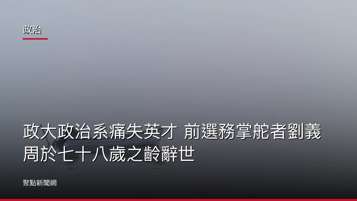 政治：政大政治系痛失英才 前選務掌舵者劉義周於七十八歲之齡辭世