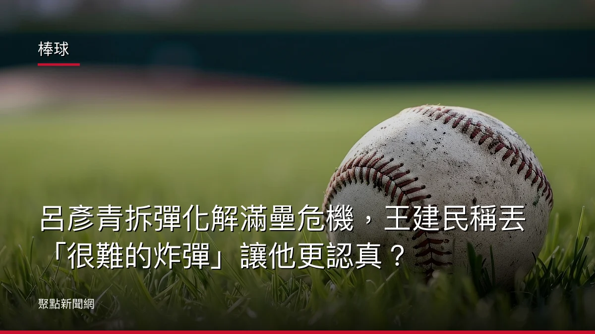 棒球：呂彥青拆彈化解滿壘危機，王建民稱丟「很難的炸彈」讓他更認真？