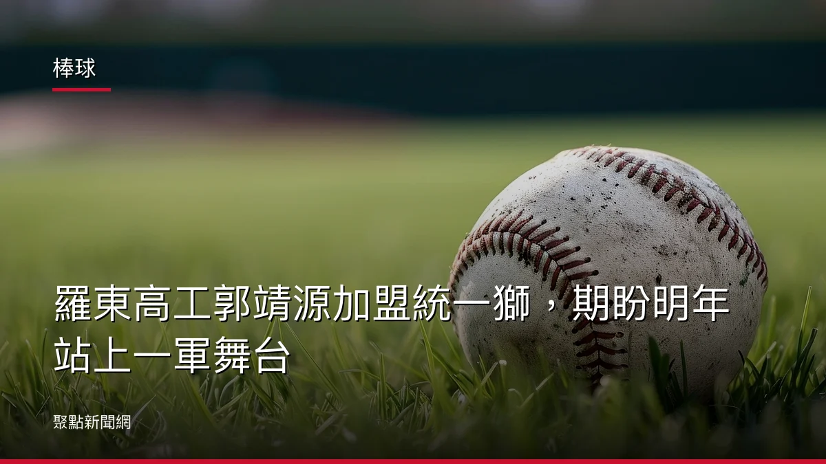 棒球：羅東高工郭靖源加盟統一獅，期盼明年站上一軍舞台
