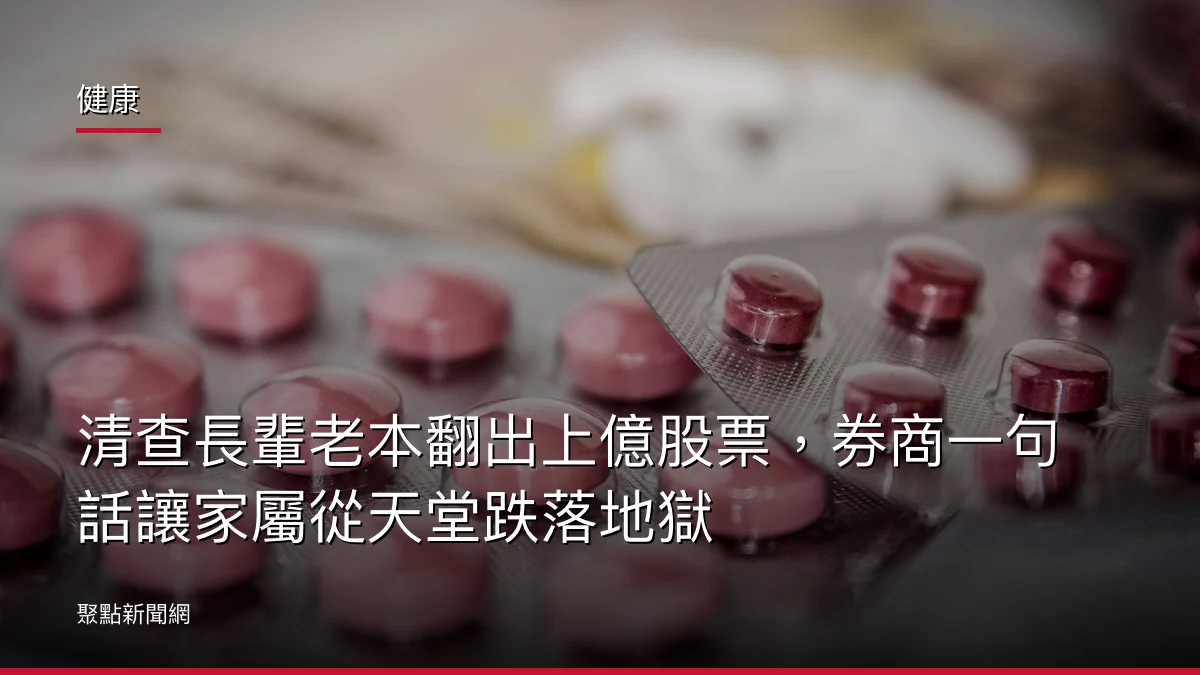 健康：清查長輩老本翻出上億股票，券商一句話讓家屬從天堂跌落地獄