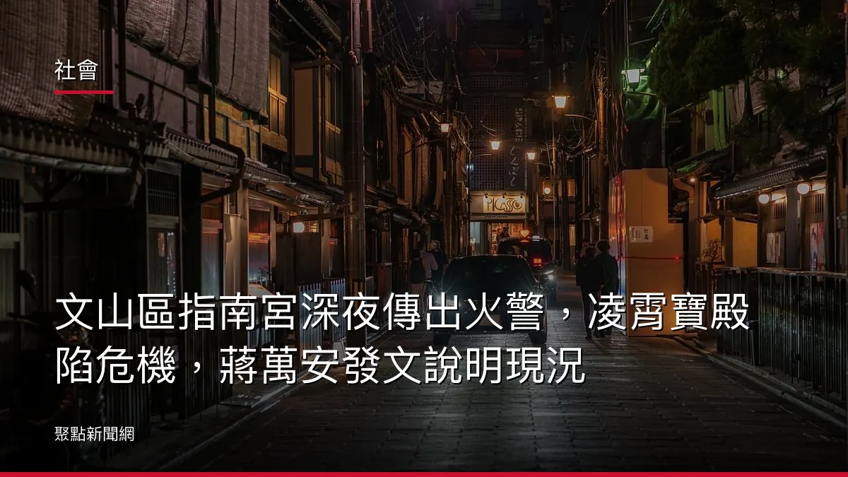 社會：文山區指南宮深夜傳出火警，凌霄寶殿陷危機，蔣萬安發文說明現況