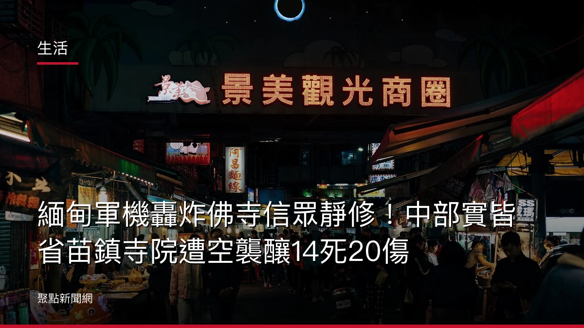 生活：緬甸軍機轟炸佛寺信眾靜修！中部實皆省苗鎮寺院遭空襲釀14死20傷