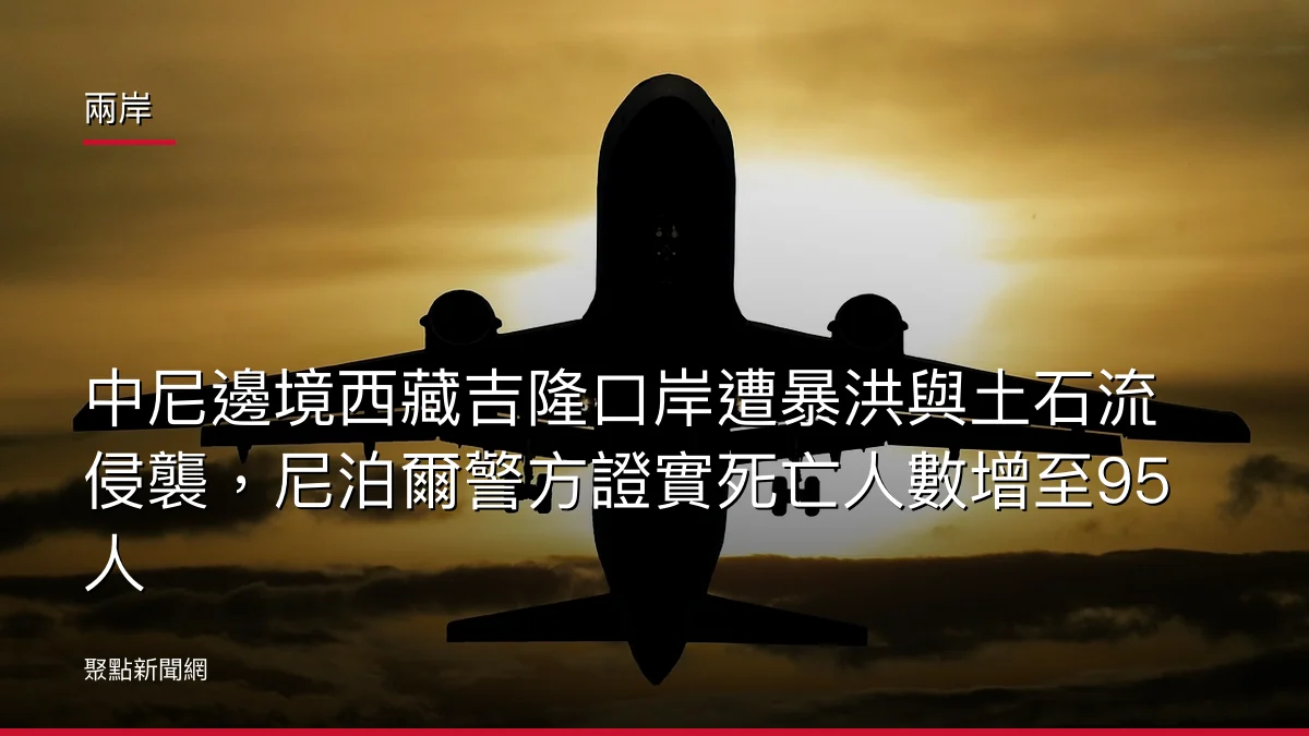 兩岸：中尼邊境西藏吉隆口岸遭暴洪與土石流侵襲，尼泊爾警方證實死亡人數增至95人