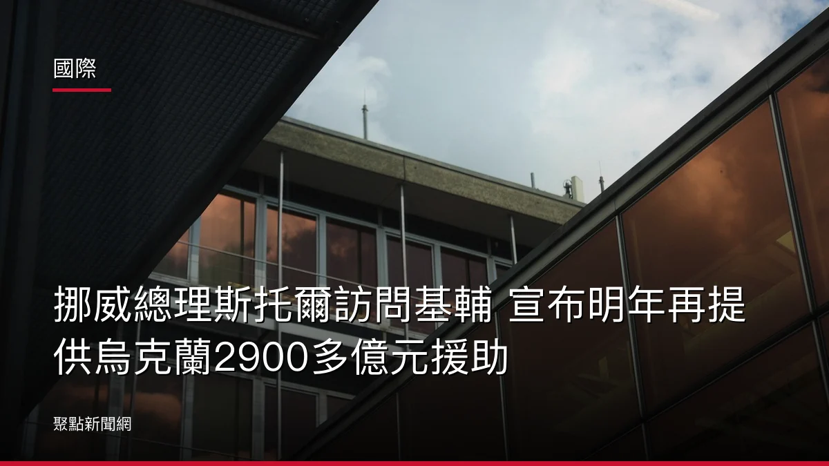 國際：挪威總理斯托爾訪問基輔 宣布明年再提供烏克蘭2900多億元援助