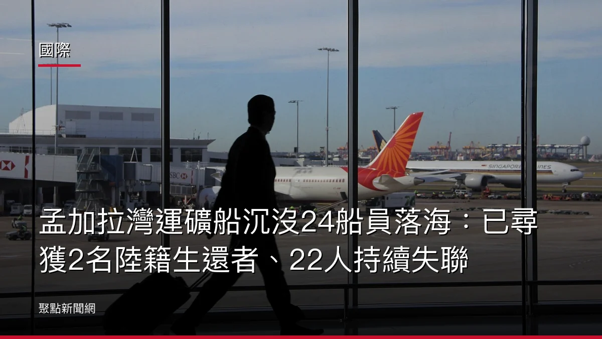 國際:孟加拉灣運礦船沉沒24船員落海:已尋獲2名陸籍生還者、22人持續失聯