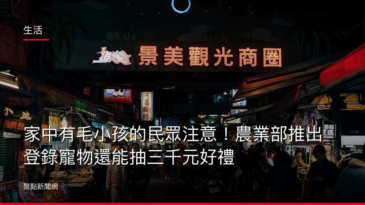 生活：家中有毛小孩的民眾注意！農業部推出登錄寵物還能抽三千元好禮